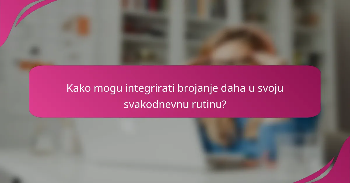Kako mogu integrirati brojanje daha u svoju svakodnevnu rutinu?