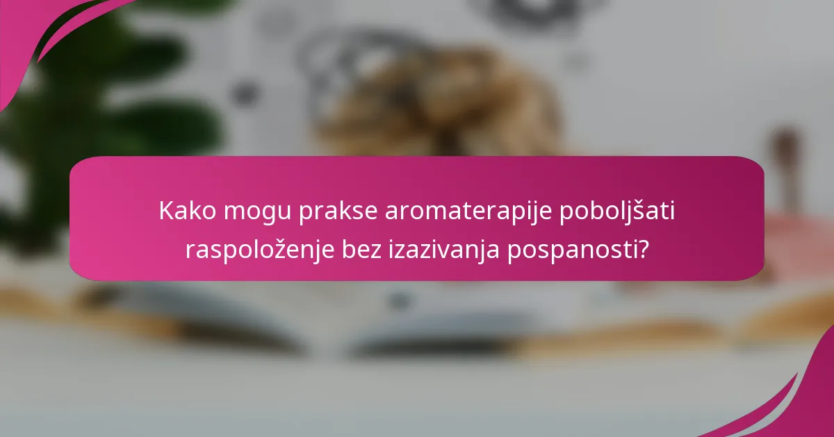 Kako mogu prakse aromaterapije poboljšati raspoloženje bez izazivanja pospanosti?