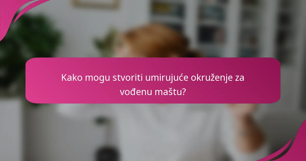 Kako mogu stvoriti umirujuće okruženje za vođenu maštu?