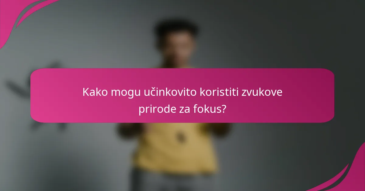Kako mogu učinkovito koristiti zvukove prirode za fokus?