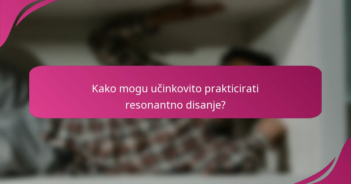 Kako mogu učinkovito prakticirati resonantno disanje?