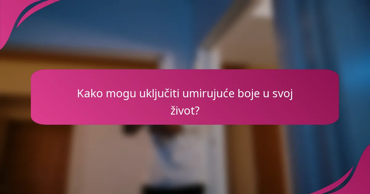 Kako mogu uključiti umirujuće boje u svoj život?
