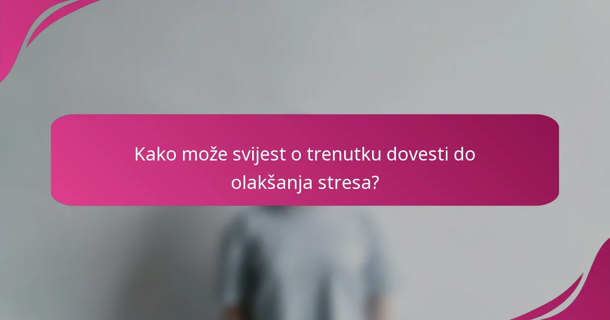 Kako može svijest o trenutku dovesti do olakšanja stresa?