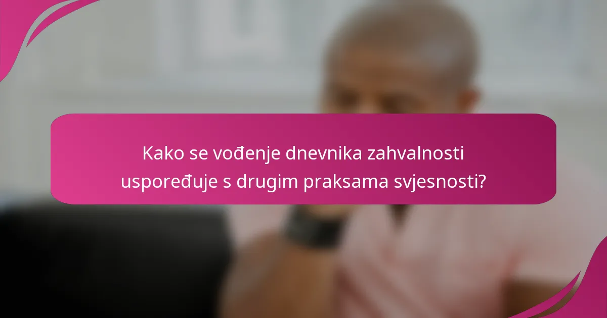 Kako se vođenje dnevnika zahvalnosti uspoređuje s drugim praksama svjesnosti?