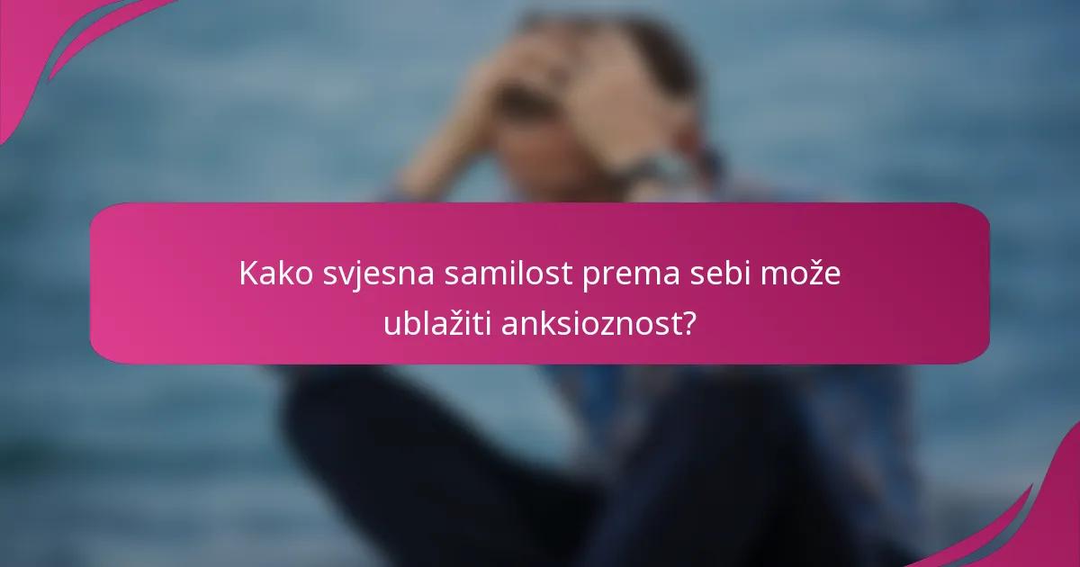 Kako svjesna samilost prema sebi može ublažiti anksioznost?