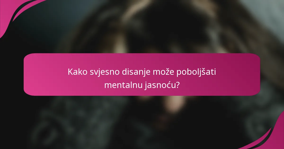 Kako svjesno disanje može poboljšati mentalnu jasnoću?