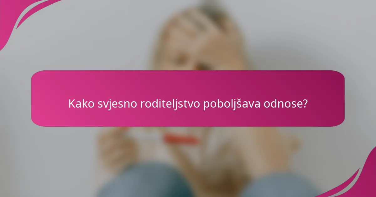 Kako svjesno roditeljstvo poboljšava odnose?