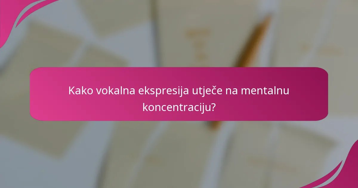 Kako vokalna ekspresija utječe na mentalnu koncentraciju?