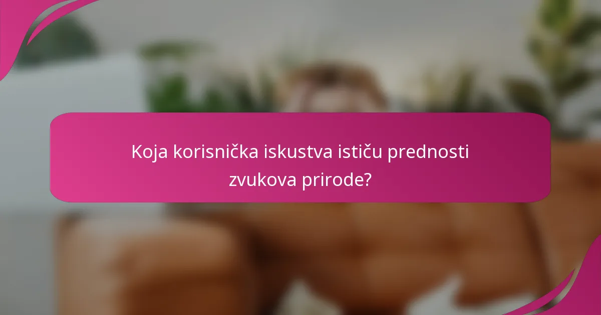 Koja korisnička iskustva ističu prednosti zvukova prirode?