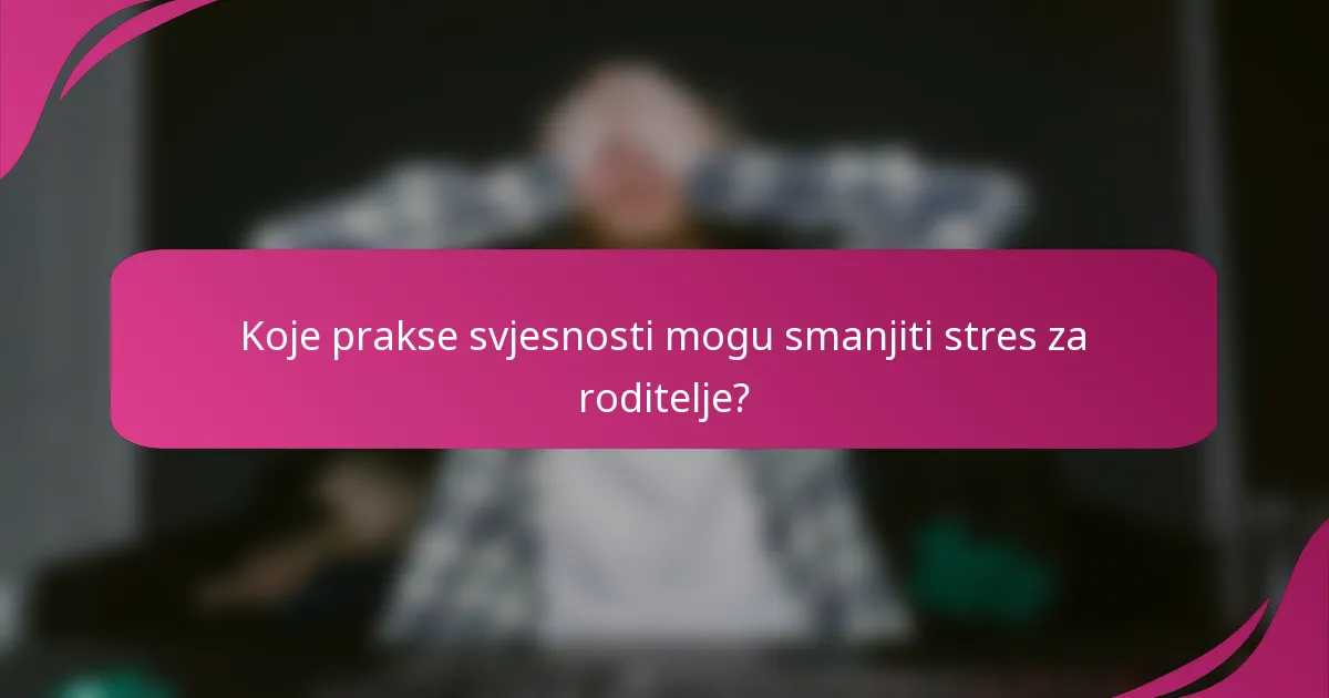 Koje prakse svjesnosti mogu smanjiti stres za roditelje?