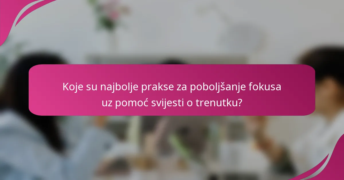 Koje su najbolje prakse za poboljšanje fokusa uz pomoć svijesti o trenutku?