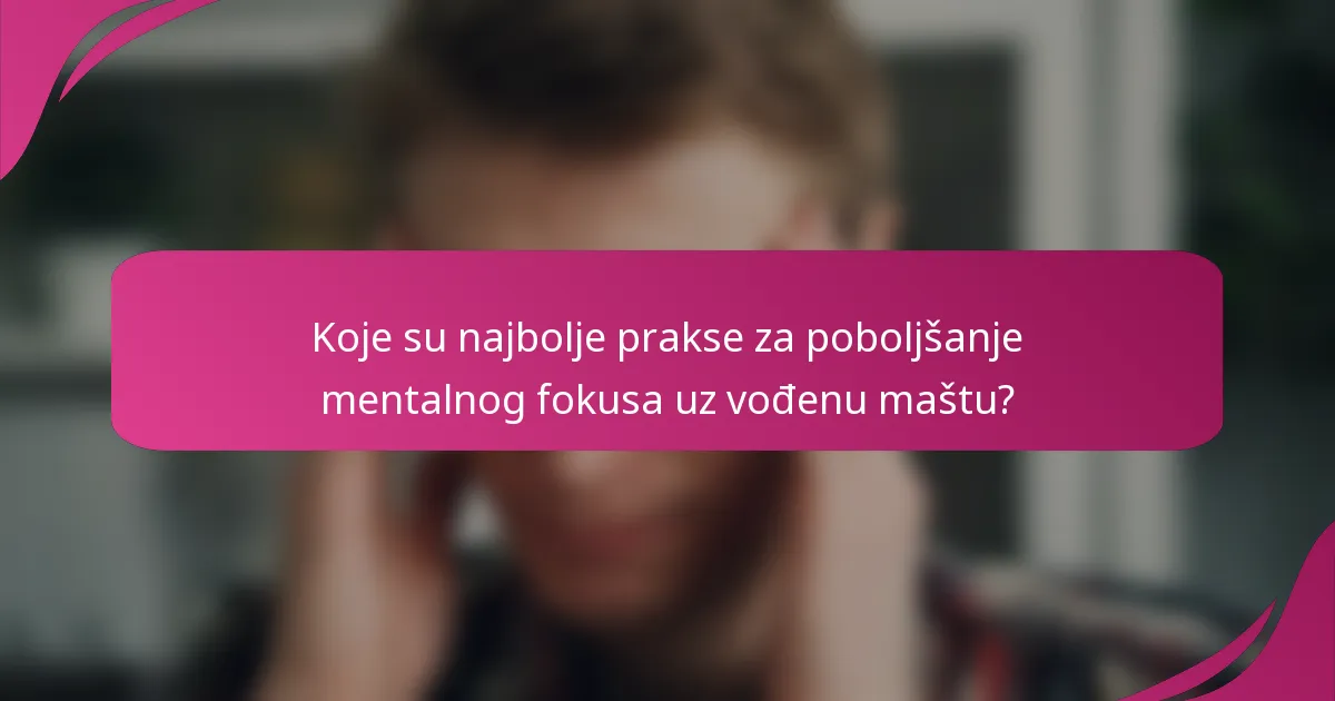 Koje su najbolje prakse za poboljšanje mentalnog fokusa uz vođenu maštu?
