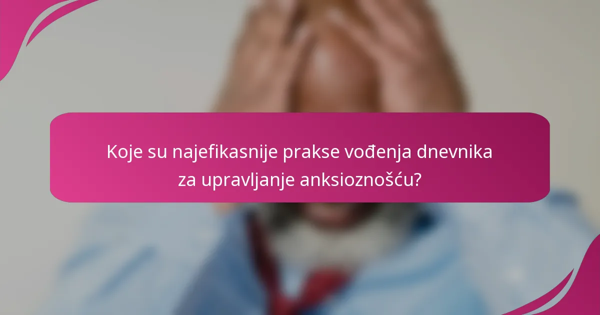 Koje su najefikasnije prakse vođenja dnevnika za upravljanje anksioznošću?