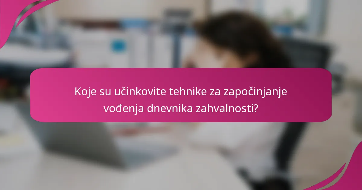 Koje su učinkovite tehnike za započinjanje vođenja dnevnika zahvalnosti?