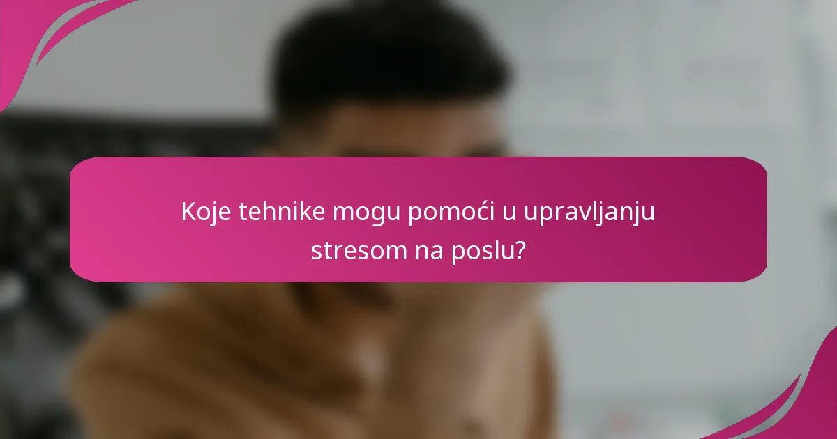 Koje tehnike mogu pomoći u upravljanju stresom na poslu?