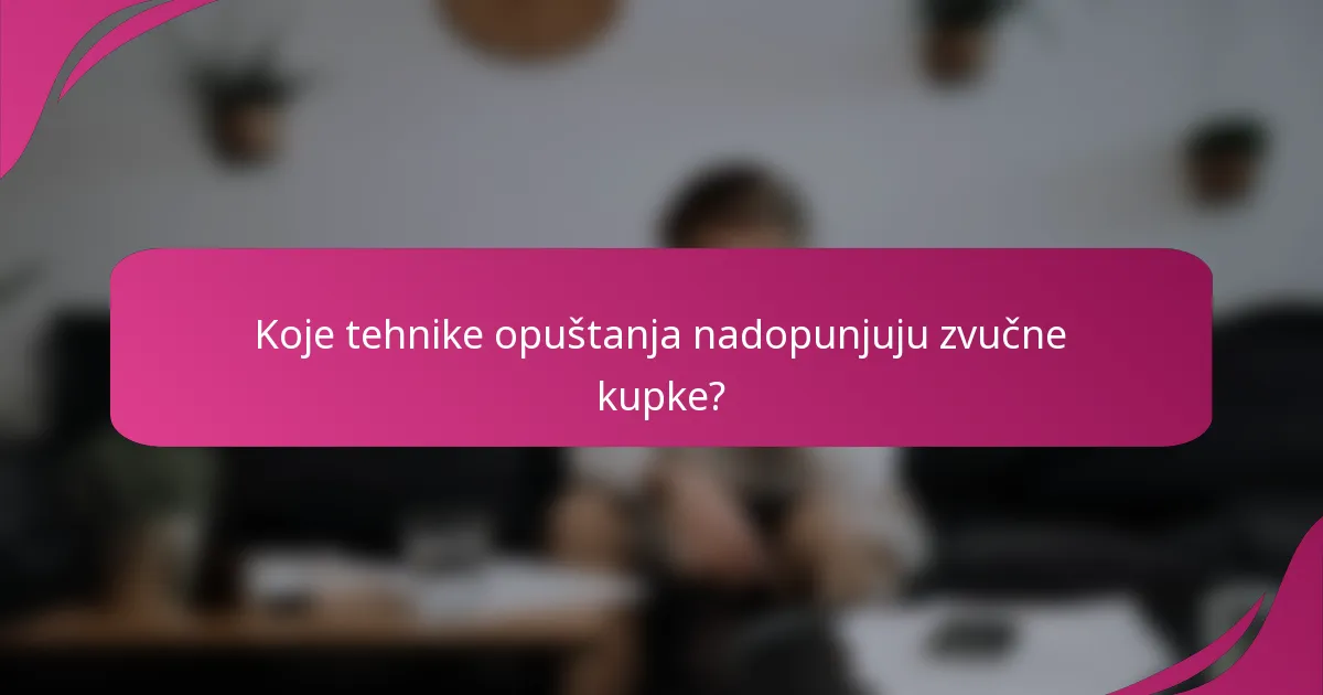 Koje tehnike opuštanja nadopunjuju zvučne kupke?