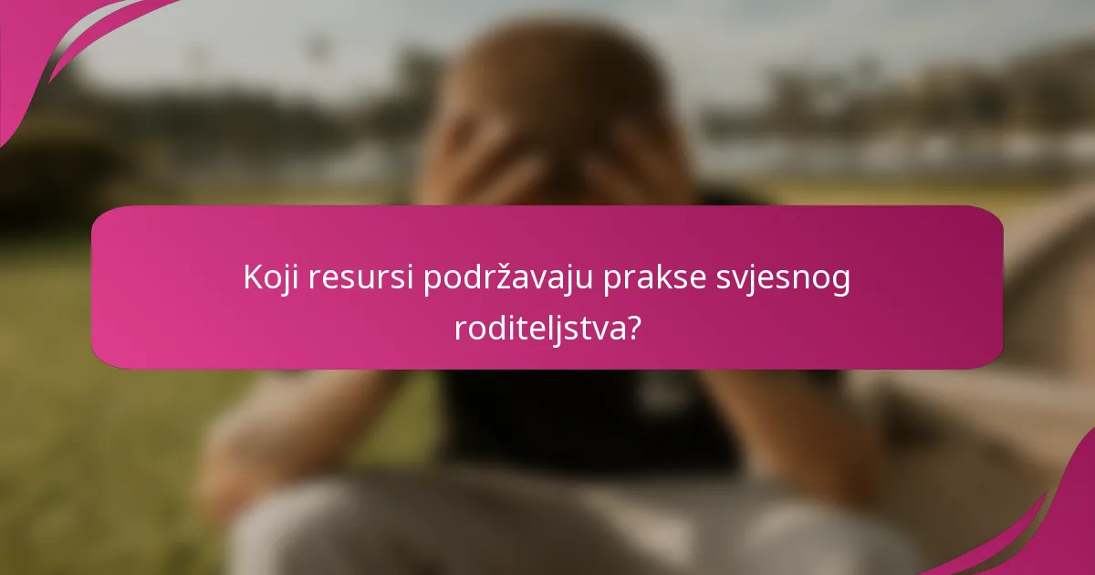 Koji resursi podržavaju prakse svjesnog roditeljstva?