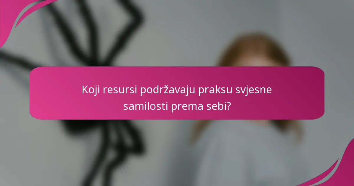 Koji resursi podržavaju praksu svjesne samilosti prema sebi?
