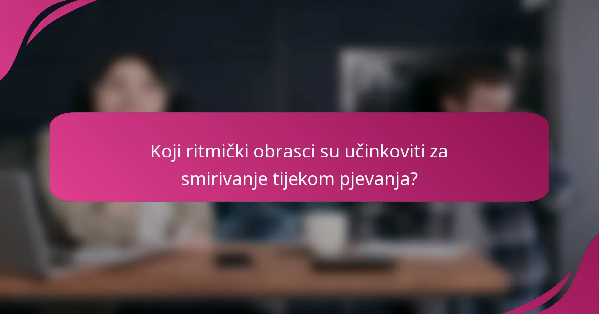 Koji ritmički obrasci su učinkoviti za smirivanje tijekom pjevanja?