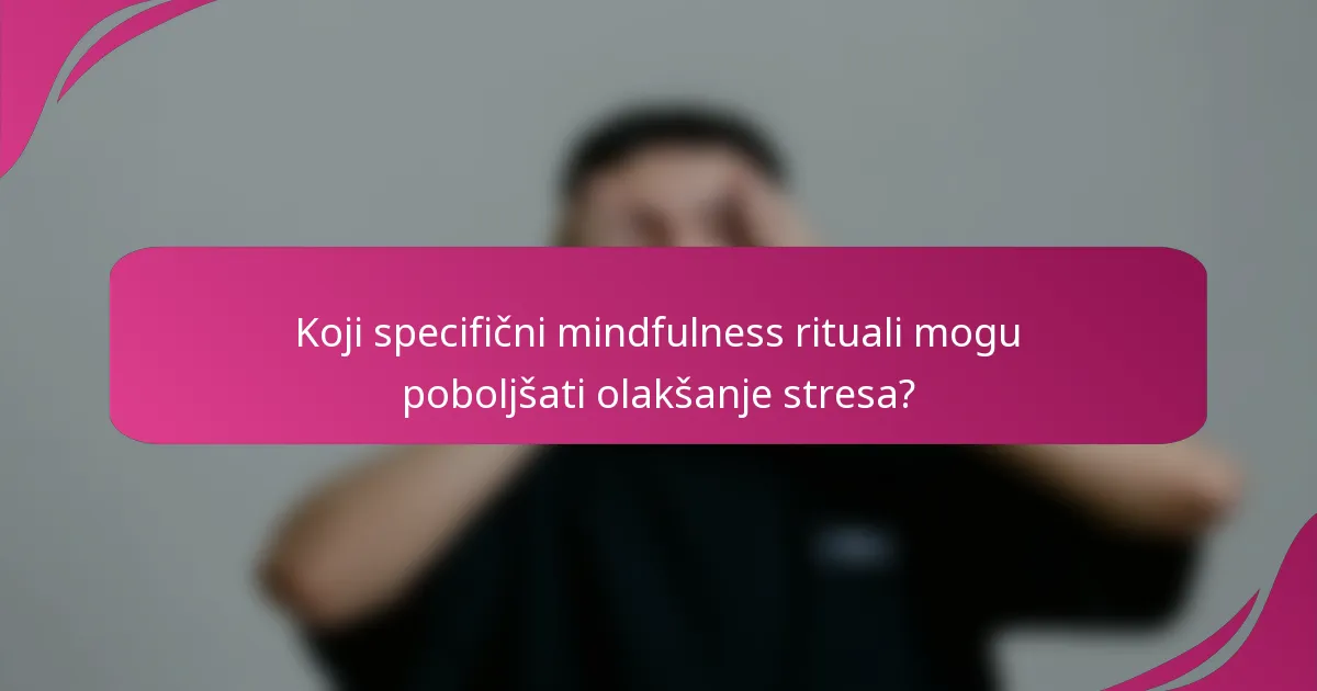 Koji specifični mindfulness rituali mogu poboljšati olakšanje stresa?
