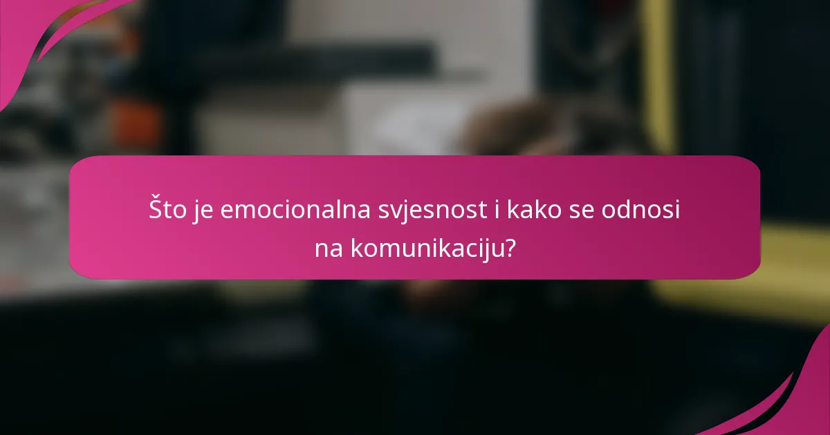 Što je emocionalna svjesnost i kako se odnosi na komunikaciju?